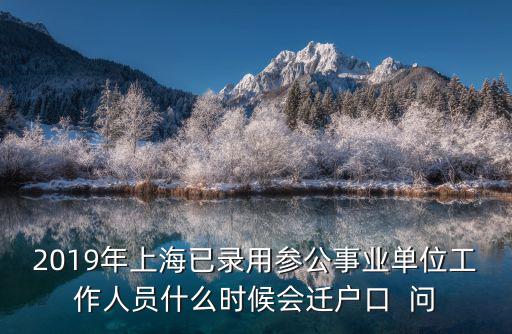 2019年上海已錄用參公事業單位工作人員什么時候會遷戶口  問