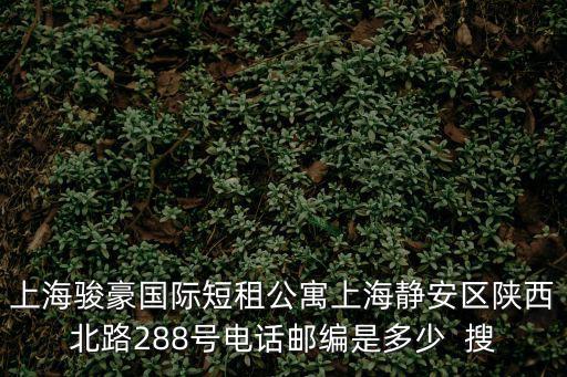 上海駿豪國際短租公寓上海靜安區陜西北路288號電話郵編是多少  搜