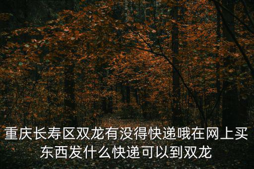 重慶市長壽區(qū)有沒有招送快遞，50分懸賞 重慶市長壽區(qū)江南鎮(zhèn)安置房有沒有那個快遞或物流到的 求