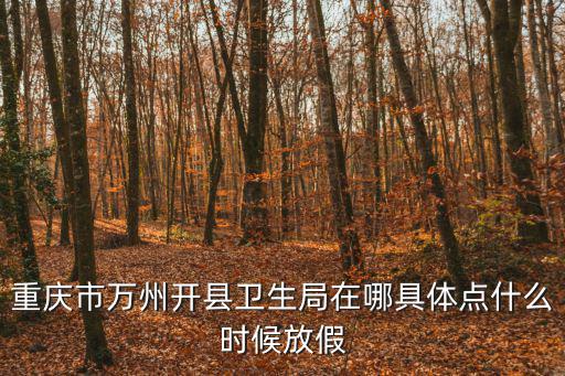 重慶市萬州開縣衛生局在哪具體點什么時候放假