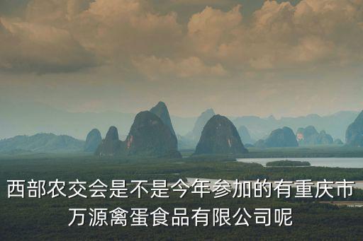 西部農交會是不是今年參加的有重慶市萬源禽蛋食品有限公司呢