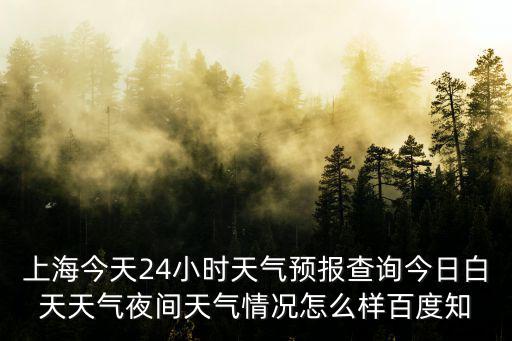 上海今天24小時天氣預報查詢今日白天天氣夜間天氣情況怎么樣百度知