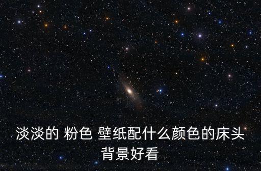 淡淡的 粉色 壁紙配什么顏色的床頭背景好看