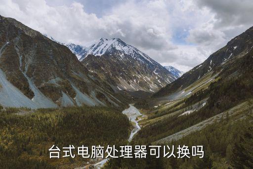 cpu能換嗎,如何更換臺(tái)灣電腦處理器?