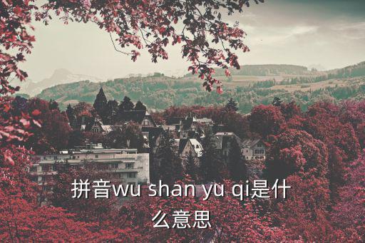 拼音wu shan yu qi是什么意思