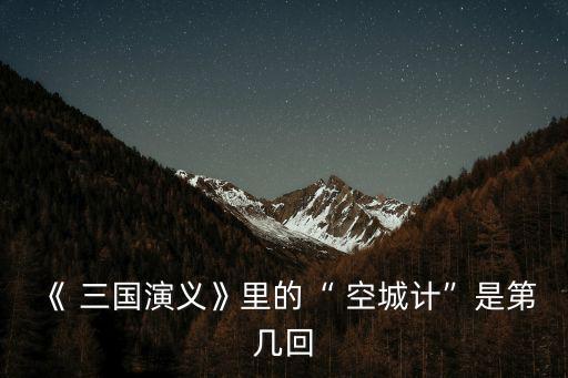 《 三國演義》里的“ 空城計”是第幾回