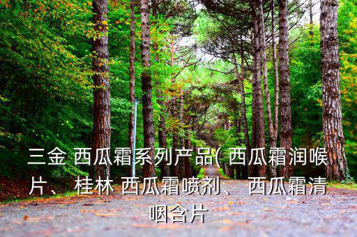 三金 西瓜霜系列產品( 西瓜霜潤喉片、 桂林 西瓜霜噴劑、 西瓜霜清咽含片