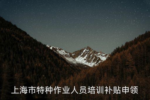 上海市交社保補貼的職業培訓，上海市特種作業人員培訓補貼申領
