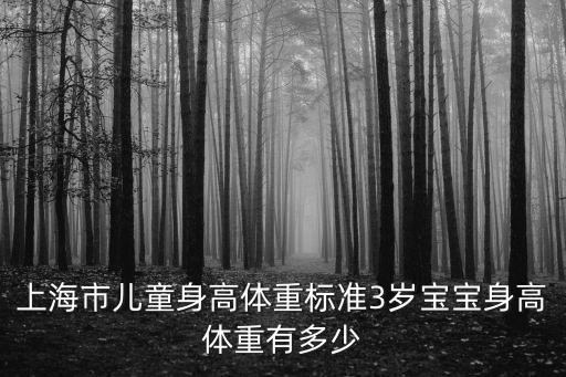 上海市寶寶身高體重標(biāo)準(zhǔn)表，上海浦東新區(qū)2022年幼兒體重身高標(biāo)準(zhǔn)