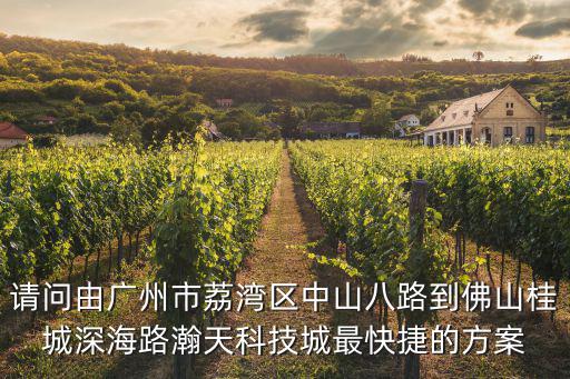 請(qǐng)問(wèn)由廣州市荔灣區(qū)中山八路到佛山桂城深海路瀚天科技城最快捷的方案