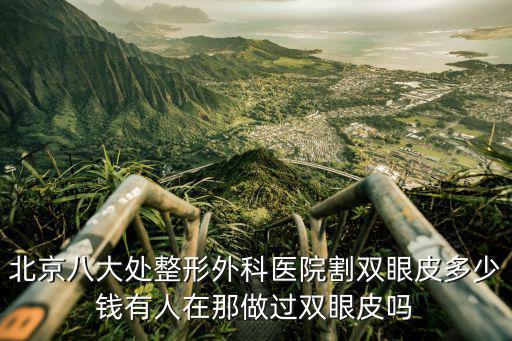 北京八大處整形外科醫(yī)院割雙眼皮多少錢(qián)有人在那做過(guò)雙眼皮嗎