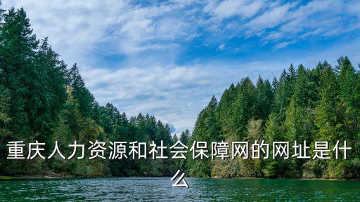 重慶市彭水縣社會保障官網，重慶人力資源和社會保障網的網址是什么