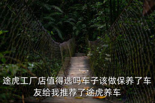 途虎工廠店值得選嗎車子該做保養了車友給我推薦了途虎養車