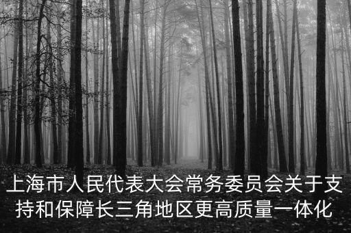 上海市長三角一體化會議，上海市人民代表大會常務委員會關于促進和保障長三角生態綠色一體化發展