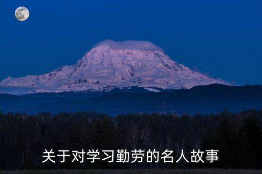 關于勤奮的名人的事例，有關勤奮的名人小故事