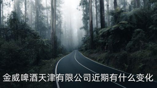金威啤酒天津有限公司近期有什么變化