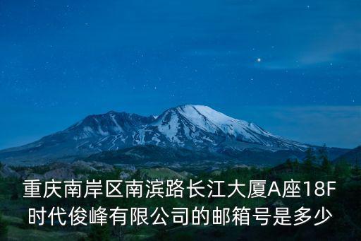 重慶南岸區南濱路長江大廈A座18F時代俊峰有限公司的郵箱號是多少