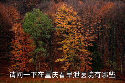 請問一下在重慶看早泄醫院有哪些