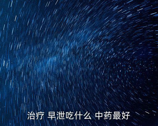 治療 早泄吃什么 中藥最好