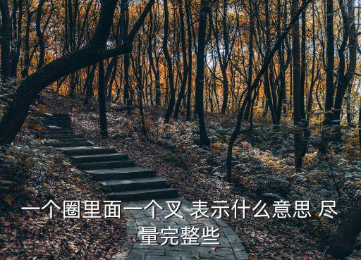 圓圈里面一個叉，一個圈里面一個叉 表示什么意思 盡量完整些