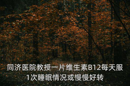 同濟醫院教授一片維生素B12每天服1次睡眠情況或慢慢好轉