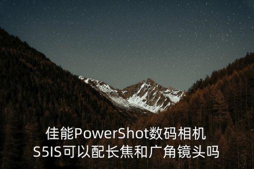 佳能PowerShot數(shù)碼相機(jī) S5IS可以配長焦和廣角鏡頭嗎
