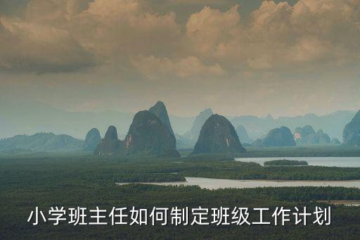 小學(xué)班主任如何制定班級(jí)工作計(jì)劃