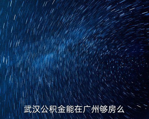 武漢公積金能在廣州夠房么