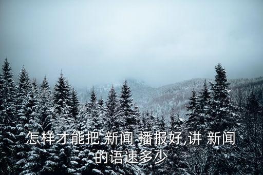 怎樣才能把 新聞 播報好,講 新聞的語速多少