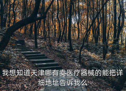 我想知道天津哪有賣醫療器械的能把詳細地址告訴我么