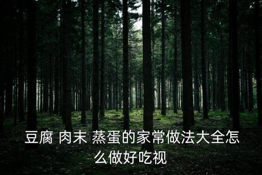  豆腐 肉末 蒸蛋的家常做法大全怎么做好吃視