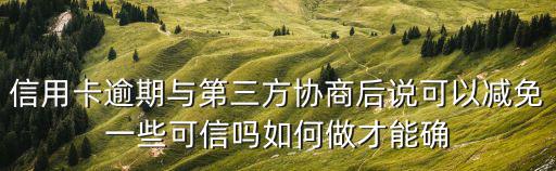 信用卡逾期與第三方協商后說可以減免一些可信嗎如何做才能確