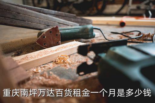 重慶南坪萬(wàn)達(dá)百貨租金一個(gè)月是多少錢