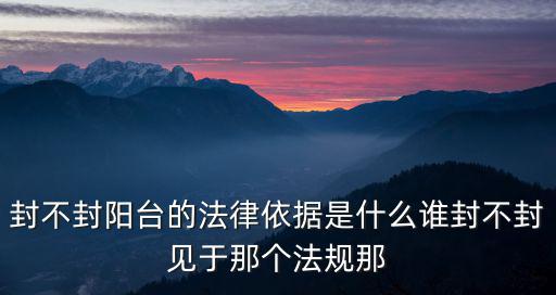 封不封陽臺的法律依據是什么誰封不封見于那個法規那