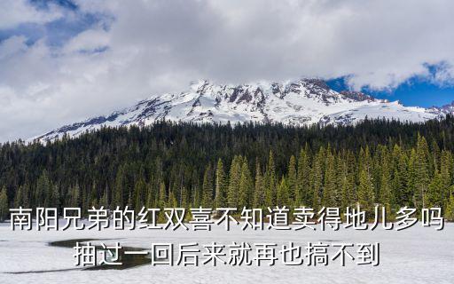 南陽兄弟的紅雙喜不知道賣得地兒多嗎抽過一回后來就再也搞不到