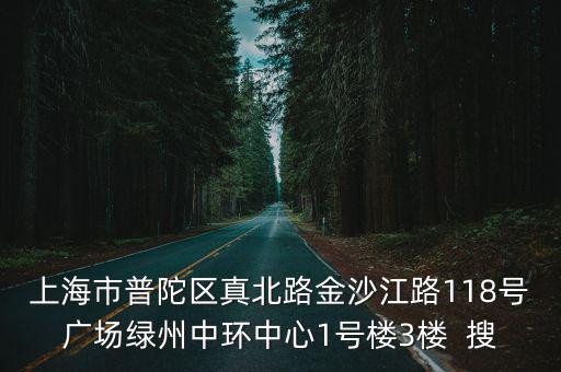 上海市普陀區真北路金沙江路118號廣場綠州中環中心1號樓3樓  搜
