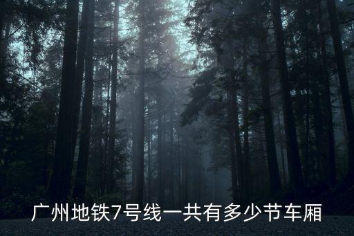 廣州地鐵7號線一共有多少節車廂