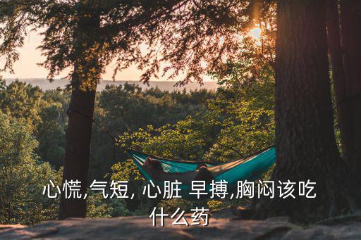 心慌,氣短, 心臟 早搏,胸悶該吃什么藥