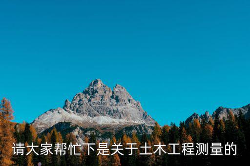 請大家幫忙下是關于土木工程測量的