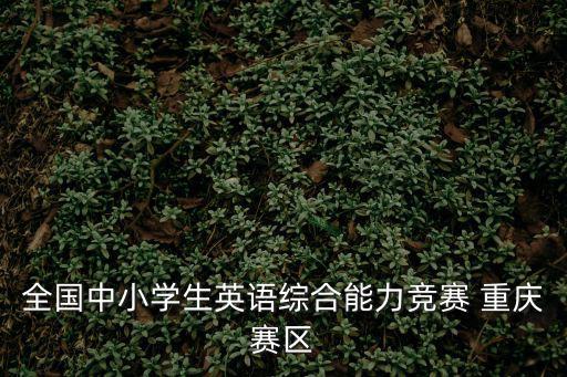全國(guó)中小學(xué)生英語綜合能力競(jìng)賽 重慶賽區(qū)