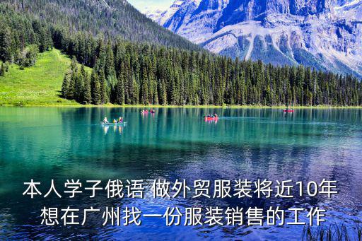 本人學子俄語 做外貿服裝將近10年 想在廣州找一份服裝銷售的工作
