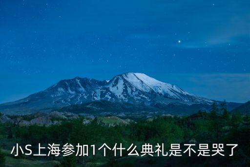 小S上海參加1個(gè)什么典禮是不是哭了
