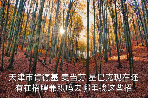 天津市星巴克招聘網(wǎng)最新招聘，天津市肯德基 麥當勞 星巴克現(xiàn)在還有在招聘兼職嗎去哪里找這些招