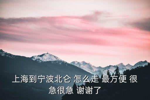 上海到寧波北侖 怎么走 最方便 很急很急 謝謝了