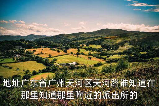 廣州市天河區獵德街道辦事處電話，廣州市天河區的街道辦事處