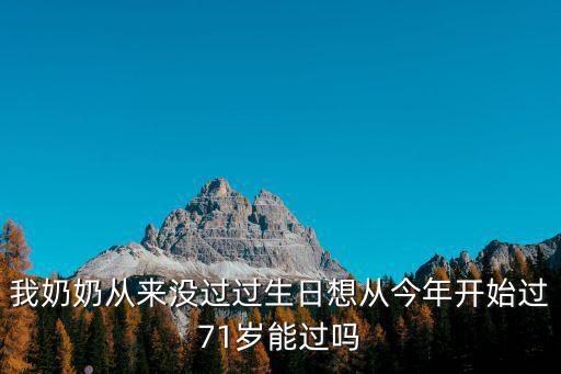 我奶奶從來沒過過生日想從今年開始過71歲能過嗎