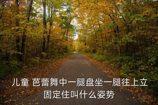  兒童 芭蕾舞中一腿盤坐一腿往上立固定住叫什么姿勢