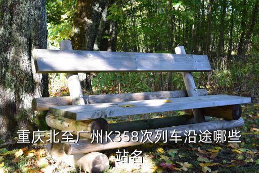 K358重慶至廣州經(jīng)過哪些站，重慶北開往廣州K358的廣州站是在哪個(gè)位置
