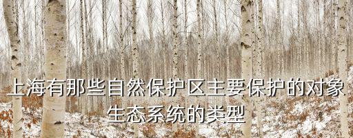 上海有那些自然保護區主要保護的對象生態系統的類型