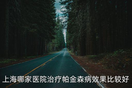 上海哪家醫院治療帕金森病效果比較好